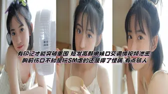 有印记才能突破重围 短发高颜嫩妹口交调情视频泄密 胸前伤口不知是玩SM虐的还是得了怪病 有点骇人