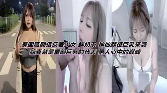 泰国高颜值反差少女 鲜奶茶 神仙颜值巨乳来袭 简直就是童颜巨乳的代表 男人心中的巅峰